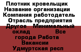 Плотник-кровельщик › Название организации ­ Компания-работодатель › Отрасль предприятия ­ Другое › Минимальный оклад ­ 30 000 - Все города Работа » Вакансии   . Удмуртская респ.,Глазов г.